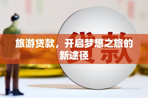 肃州旅游贷款，开启梦想之旅的新途径