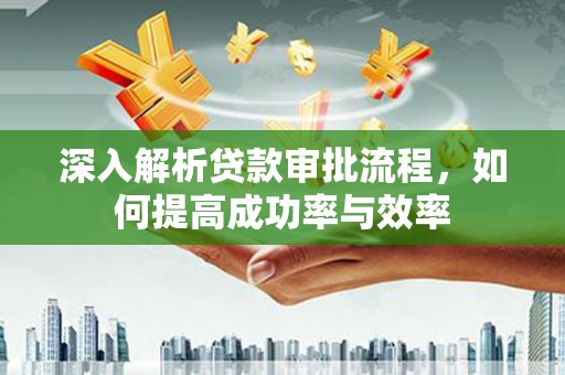 肃州深入解析贷款审批流程，如何提高成功率与效率