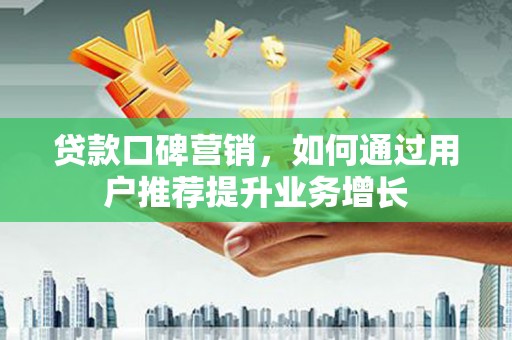 肃州贷款口碑营销，如何通过用户推荐提升业务增长