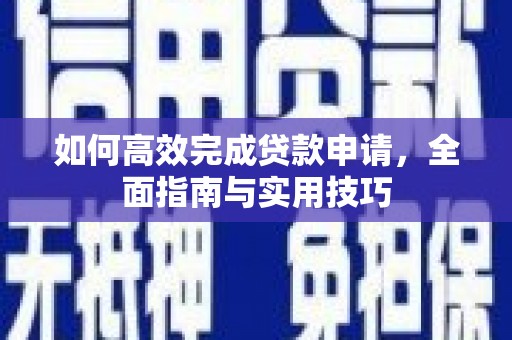 肃州如何高效完成贷款申请，全面指南与实用技巧
