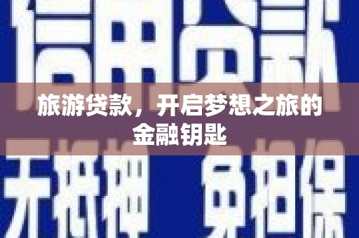 肃州旅游贷款，开启梦想之旅的金融钥匙