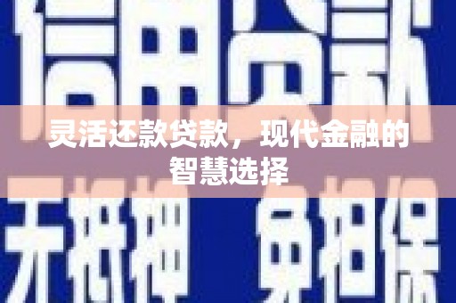 肃州灵活还款贷款，现代金融的智慧选择