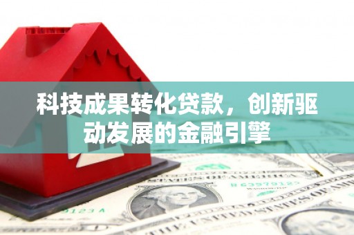 肃州科技成果转化贷款，创新驱动发展的金融引擎
