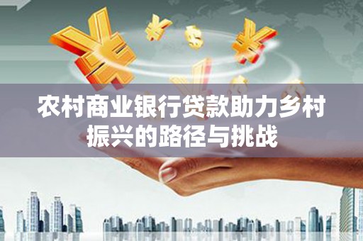 肃州农村商业银行贷款助力乡村振兴的路径与挑战
