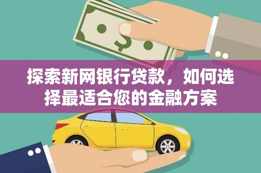 肃州探索新网银行贷款，如何选择最适合您的金融方案