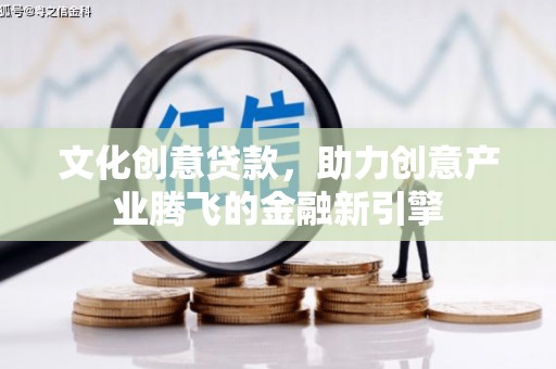 肃州文化创意贷款，助力创意产业腾飞的金融新引擎