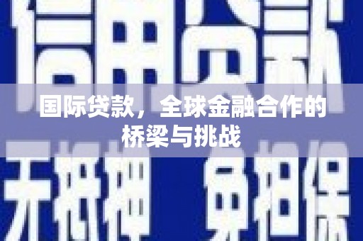 肃州国际贷款，全球金融合作的桥梁与挑战