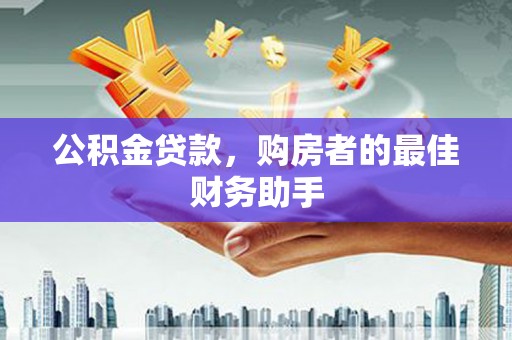 肃州公积金贷款，购房者的最佳财务助手