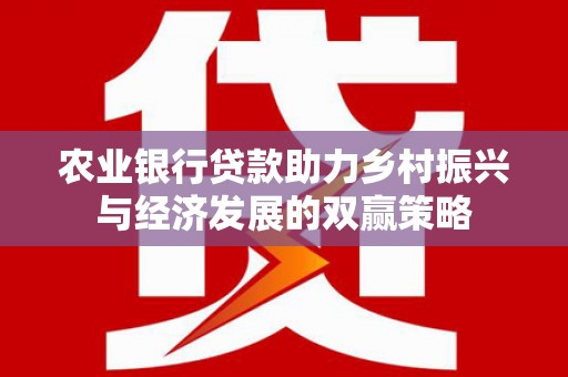 肃州农业银行贷款助力乡村振兴与经济发展的双赢策略