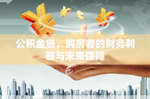 肃州公积金贷，购房者的财务利器与未来保障
