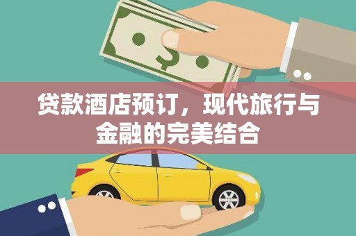 肃州贷款酒店预订，现代旅行与金融的完美结合