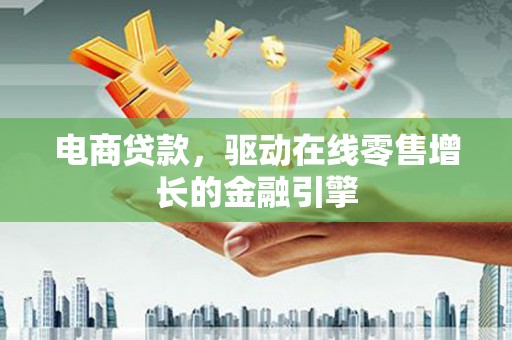 肃州电商贷款，驱动在线零售增长的金融引擎