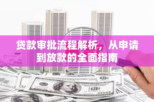 肃州贷款审批流程解析，从申请到放款的全面指南