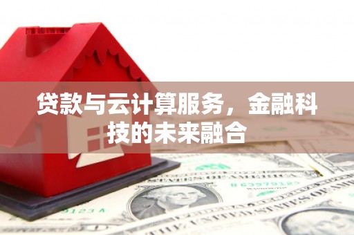 肃州贷款与云计算服务，金融科技的未来融合