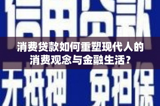 肃州消费贷款如何重塑现代人的消费观念与金融生活？