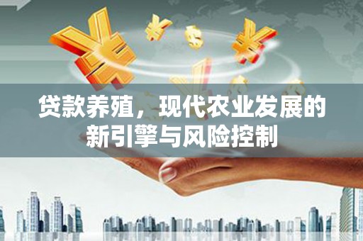 肃州贷款养殖，现代农业发展的新引擎与风险控制