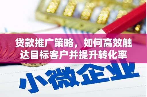 肃州贷款推广策略，如何高效触达目标客户并提升转化率