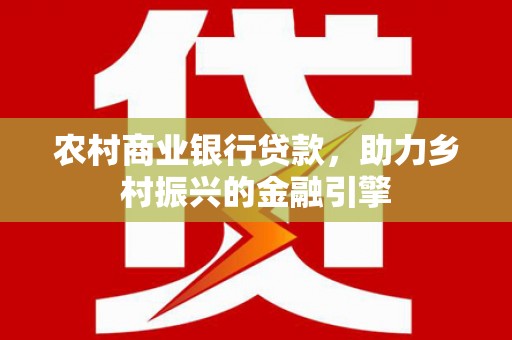 肃州农村商业银行贷款，助力乡村振兴的金融引擎