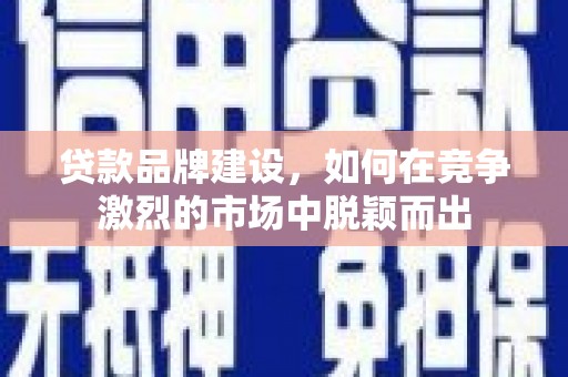 肃州贷款品牌建设，如何在竞争激烈的市场中脱颖而出