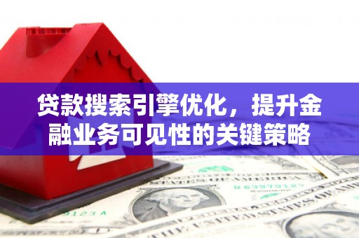 肃州贷款搜索引擎优化，提升金融业务可见性的关键策略