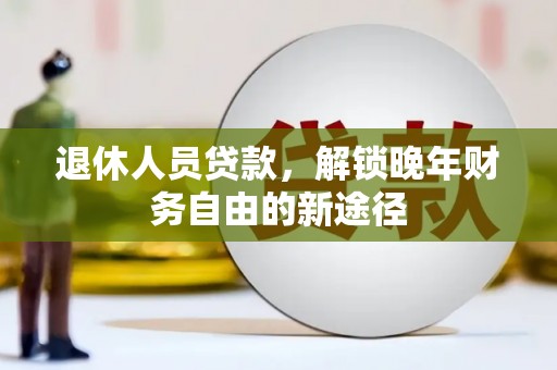肃州退休人员贷款，解锁晚年财务自由的新途径