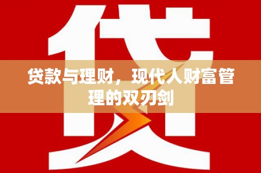 肃州贷款与理财，现代人财富管理的双刃剑