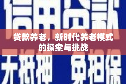 肃州贷款养老，新时代养老模式的探索与挑战