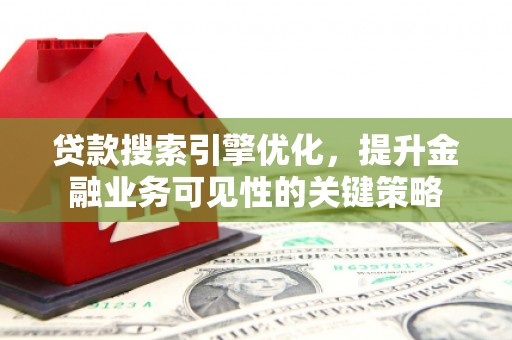肃州贷款搜索引擎优化，提升金融业务可见性的关键策略