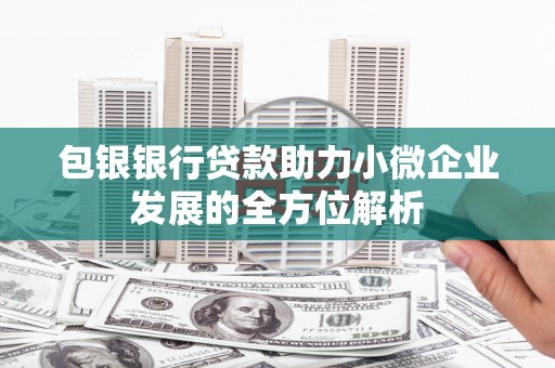 肃州包银银行贷款助力小微企业发展的全方位解析