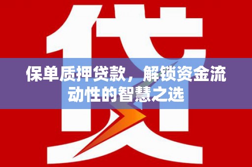 肃州保单质押贷款，解锁资金流动性的智慧之选