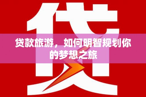 肃州贷款旅游，如何明智规划你的梦想之旅