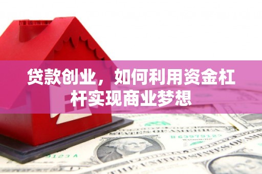 肃州贷款创业，如何利用资金杠杆实现商业梦想