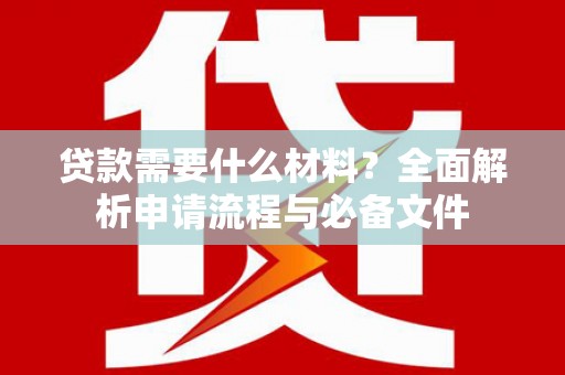 肃州贷款需要什么材料？全面解析申请流程与必备文件