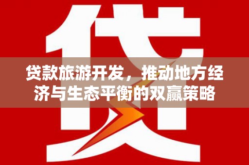 肃州贷款旅游开发，推动地方经济与生态平衡的双赢策略