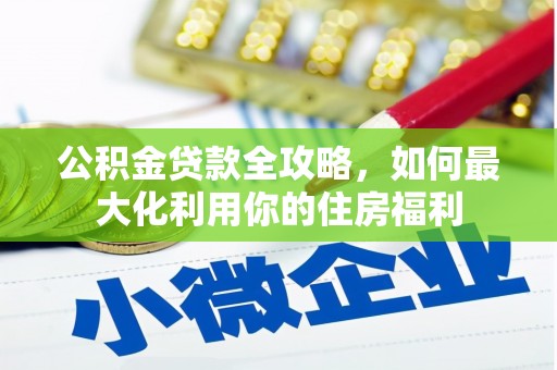 肃州公积金贷款全攻略，如何最大化利用你的住房福利