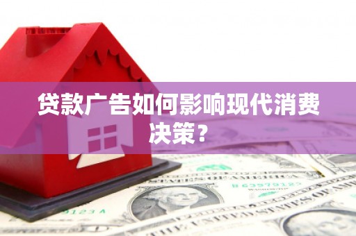 肃州贷款广告如何影响现代消费决策？