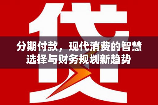 肃州分期付款，现代消费的智慧选择与财务规划新趋势