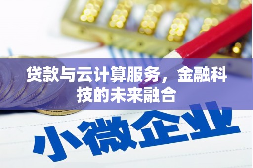 肃州贷款与云计算服务，金融科技的未来融合