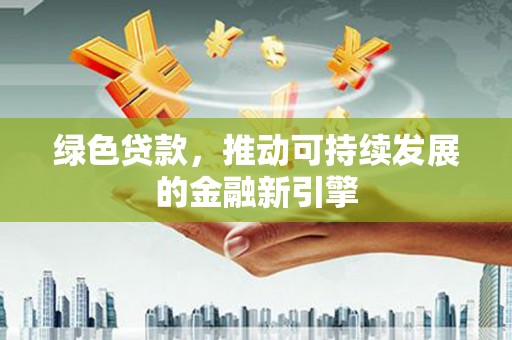 肃州绿色贷款，推动可持续发展的金融新引擎