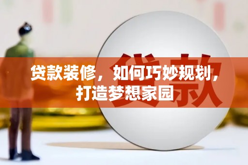 肃州贷款装修，如何巧妙规划，打造梦想家园