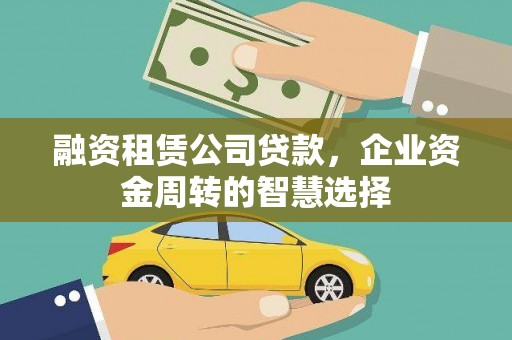 肃州融资租赁公司贷款，企业资金周转的智慧选择