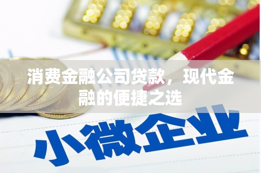 肃州消费金融公司贷款，现代金融的便捷之选