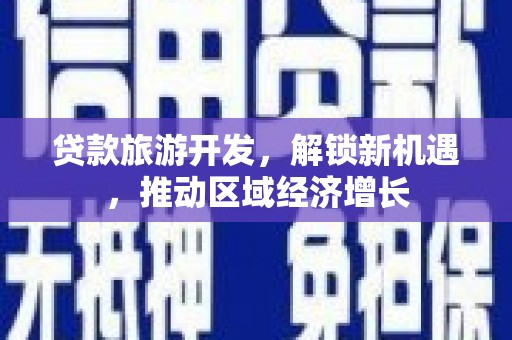肃州贷款旅游开发，解锁新机遇，推动区域经济增长