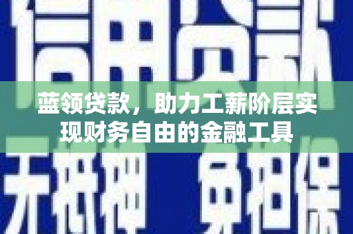 肃州蓝领贷款，助力工薪阶层实现财务自由的金融工具