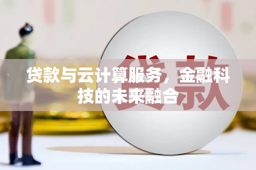 肃州贷款与云计算服务，金融科技的未来融合