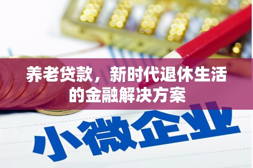 肃州养老贷款，新时代退休生活的金融解决方案
