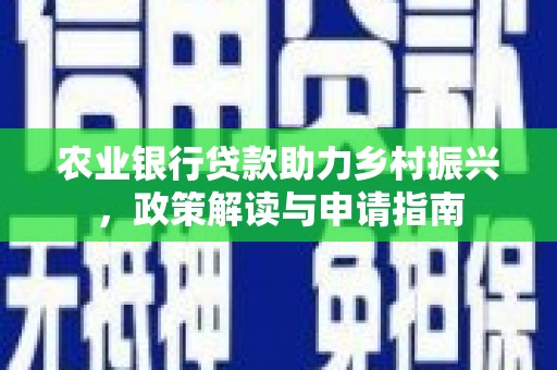 肃州农业银行贷款助力乡村振兴，政策解读与申请指南
