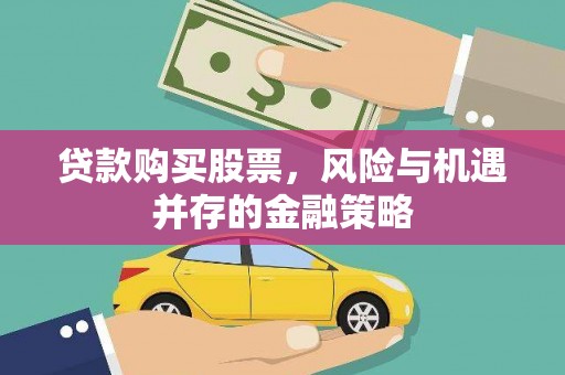 肃州贷款购买股票，风险与机遇并存的金融策略