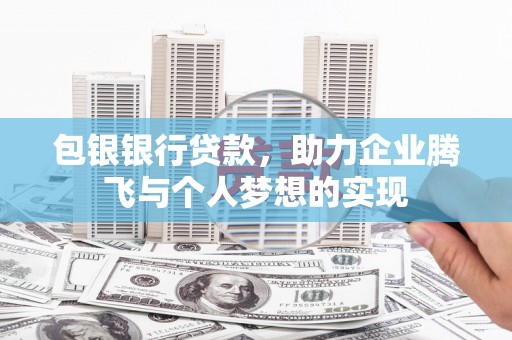 肃州包银银行贷款，助力企业腾飞与个人梦想的实现