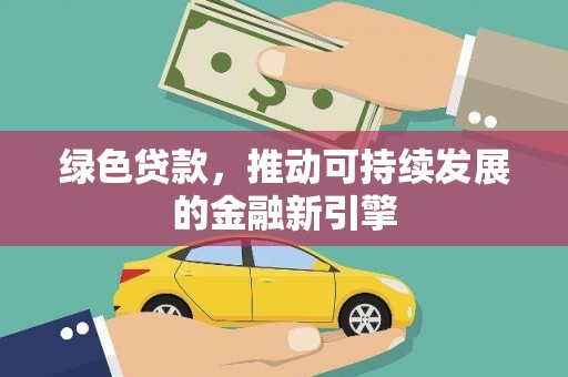 肃州绿色贷款，推动可持续发展的金融新引擎